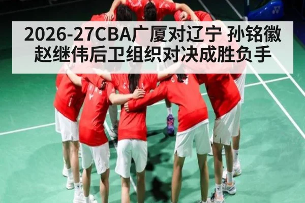 2026-27CBA广厦对辽宁 孙铭徽赵继伟后卫组织对决成胜负手