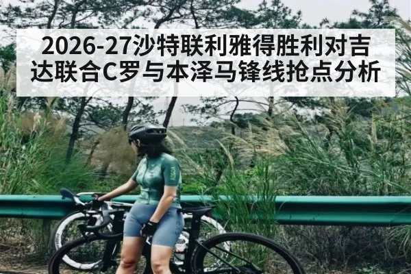 2026-27沙特联利雅得胜利对吉达联合C罗与本泽马锋线抢点分析